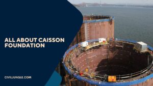 What Is Caisson Foundation | Types of Caisson Foundation | Advantage, Disadvantage, Application, & Construction of Caisson